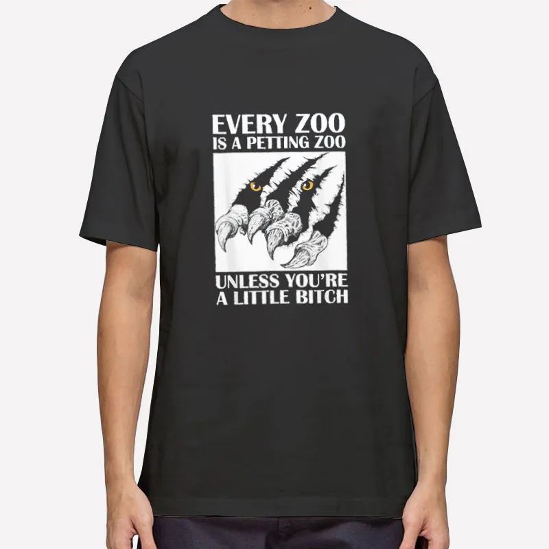 Every Zoo Is A Petting Zoo Unless You're A Little Bitch Shirt