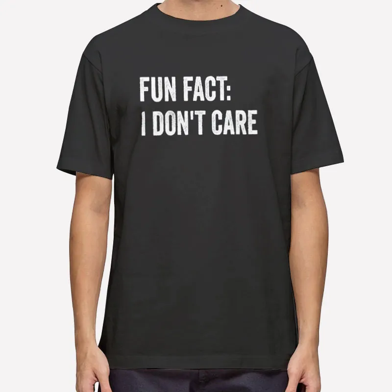 Fun Fact I Don T Care Funny Shirt
