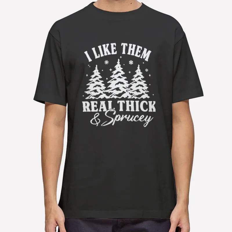 Funny Christmas Tree I Like Them Real Thick And Sprucey Shirt