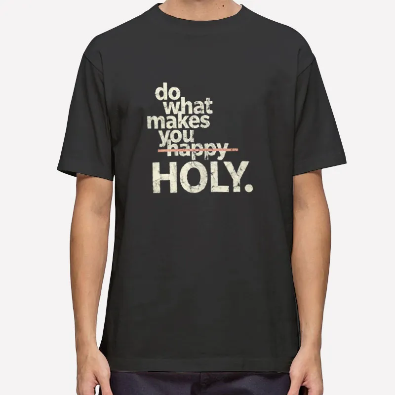 Funny Do What Makes You Holy Shirt