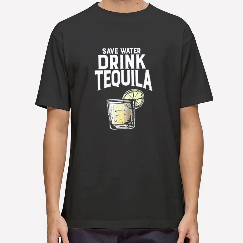 Funny Drinker Save Water Drink Tequila Shirt