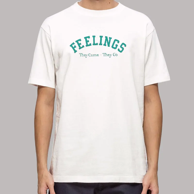 Funny Feelings They Come They Go Shirt