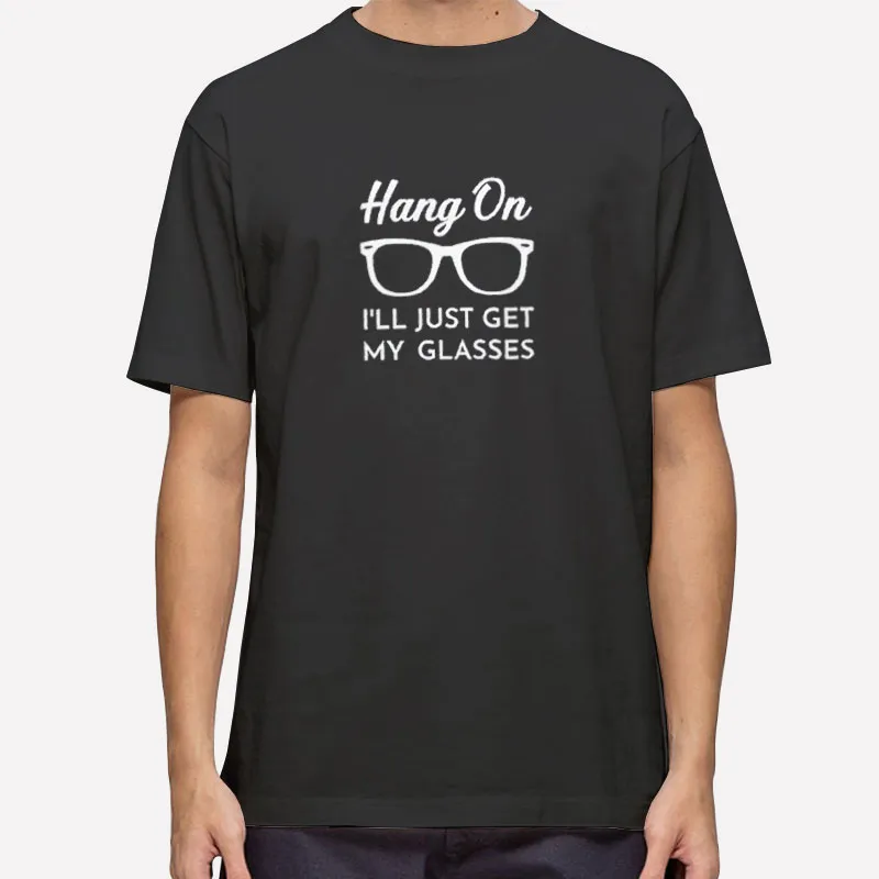 Funny Hang On I'll Just Get My Glasses Shirt