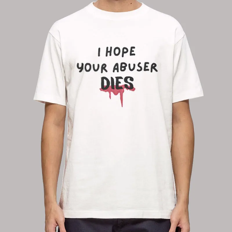 Funny I Hope Your Abuser Dies Shirt