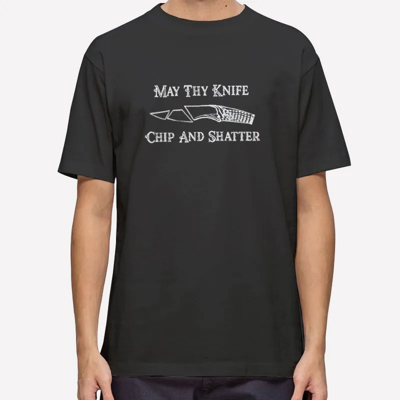 Funny May Thy Knife Chip And Shatter Shirt