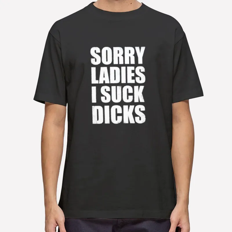 Funny Sorry Ladies I Suck Dick Shirt