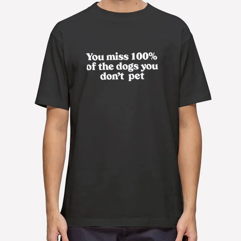 Funny You Miss 100 Of The Dogs You Don T Pet Shirt