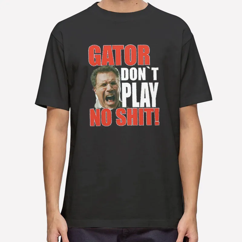 Gator Dont Play No Shit Want The Other Guys Cult Fun Shirt