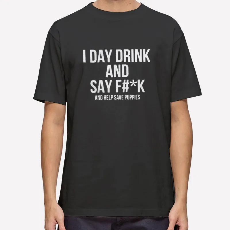 I Day Drink And Say Fuck Save Puppies Shirt