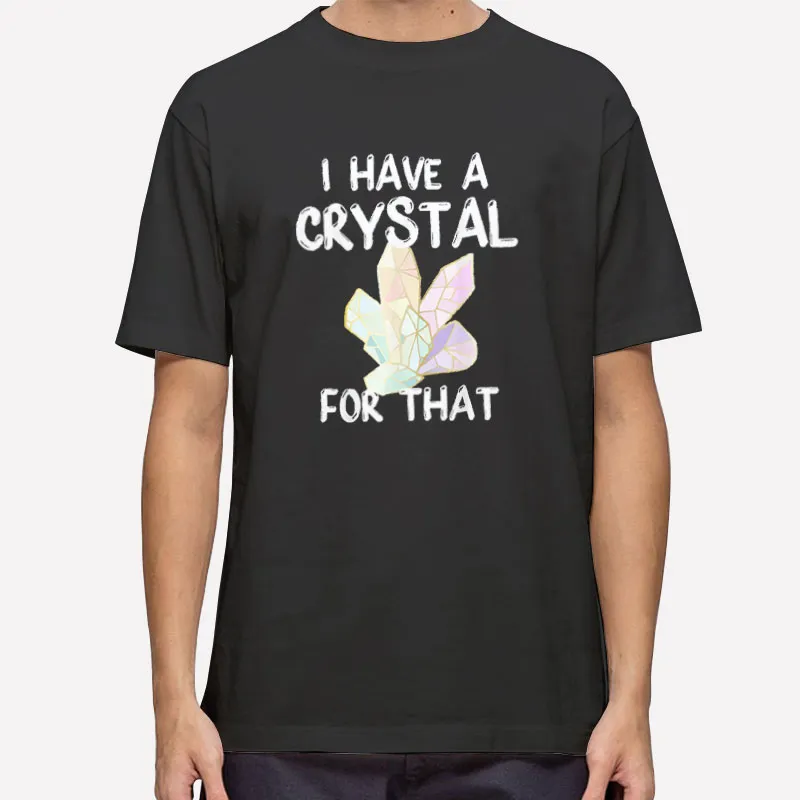 I Have A Crystal For That Gemstone Shirt