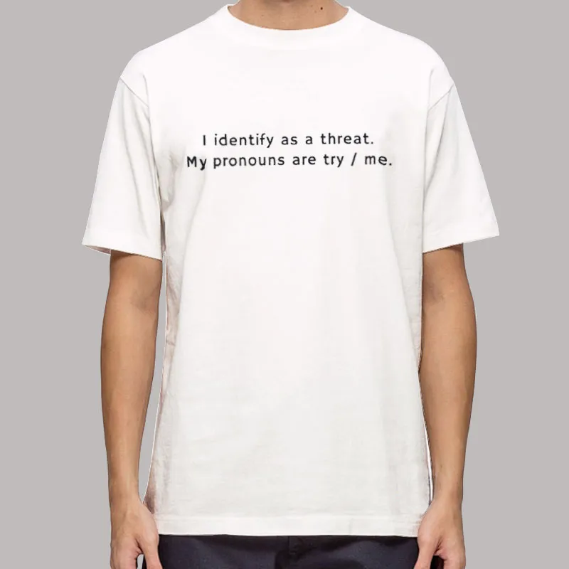 I Identify As A Threat Try Me Shirt