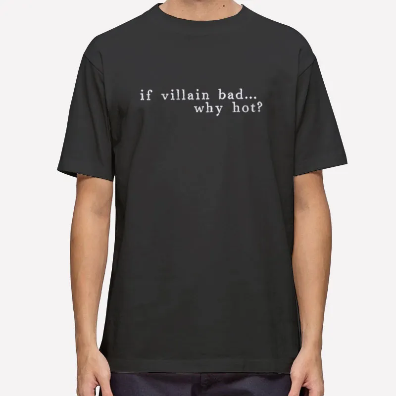 If Villain Bad Why Hot Good To Be Bad Shirt