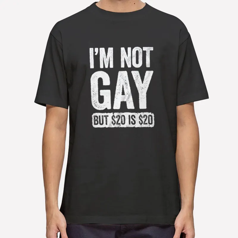 I'm Not Gay But 20 Is 20 Joke Sarcastic Shirt