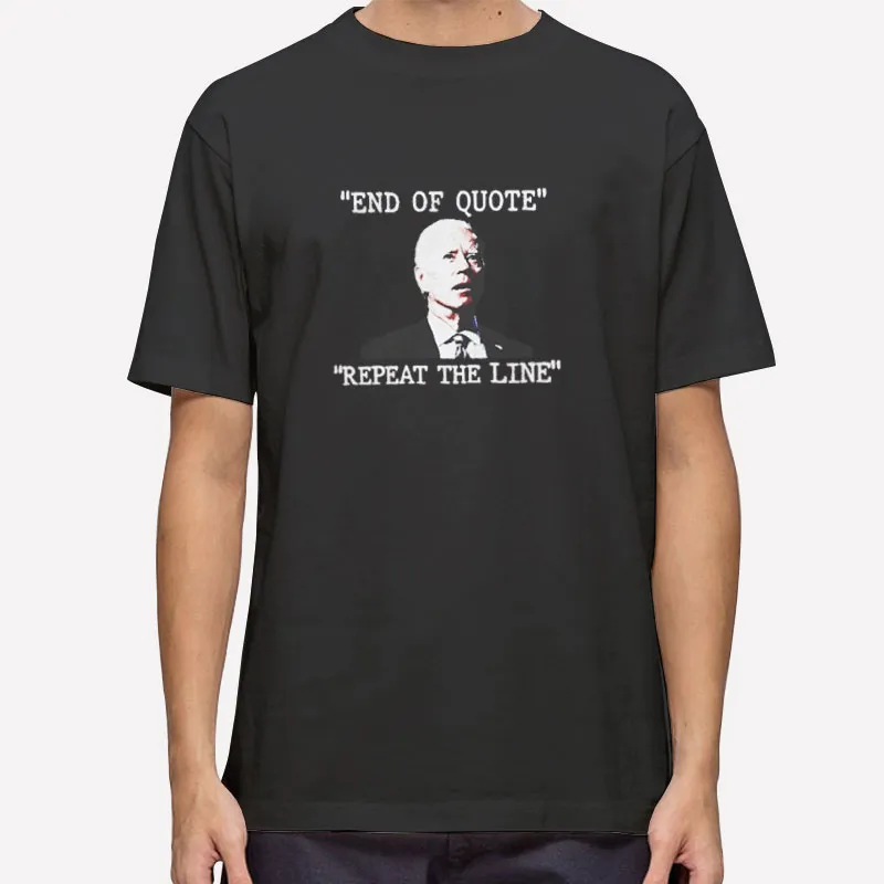 Joe Biden End Of Quote Repeat The Line T Shirt