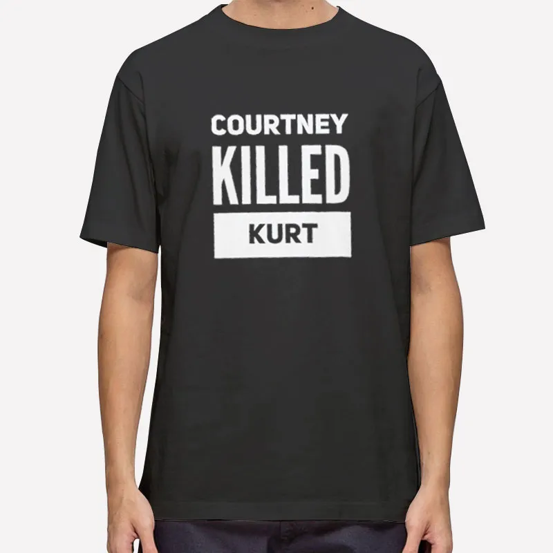 Kurt Didn't Kill Himself Courtney Killed Kurt Shirt