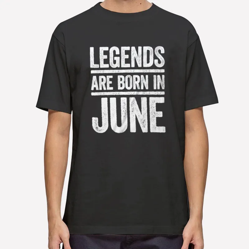 Legends Are Born In June Tshirt