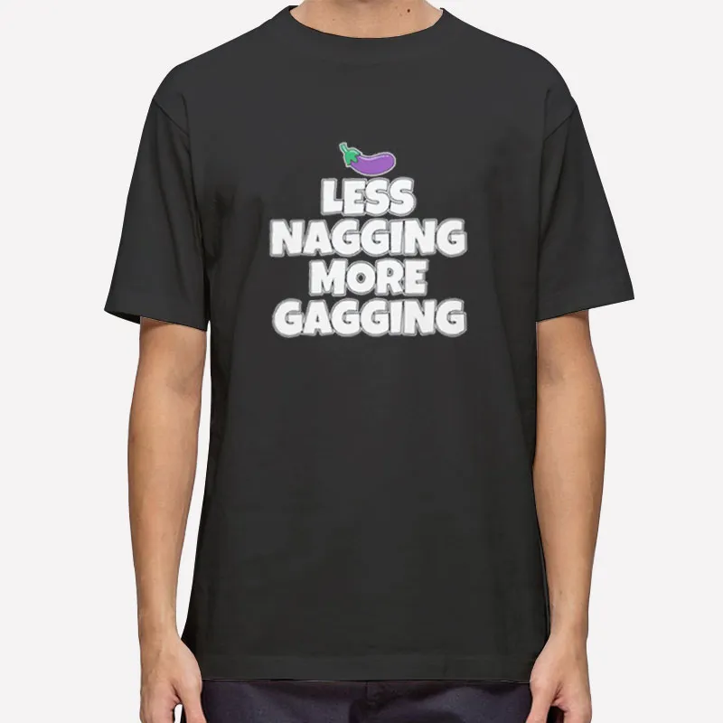 Less Nagging More Gagging Blowjob Joke Shirt