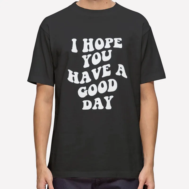 Mens T Shirt Black Aesthetic I Hope You Have A Good Day Sweatshirt