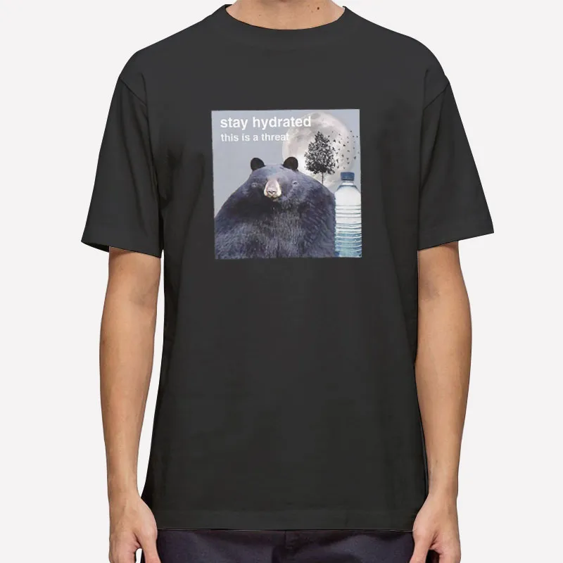 Stay Hydrated This Is A Threat Bear Shirt