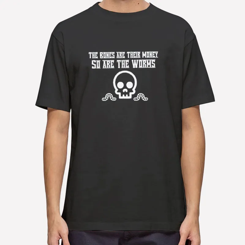 The Worms Bones Are Their Money Shirt