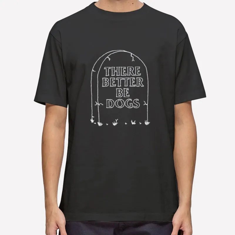 There Better Be Dogs Tombstone Shirt