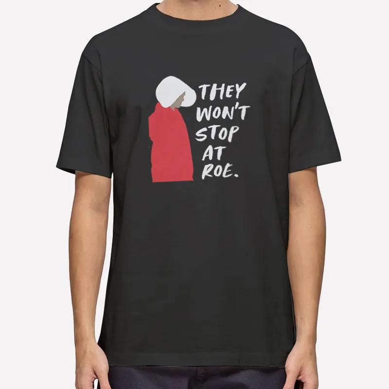 They Won't Stop At Roe Supreme Court Shirt