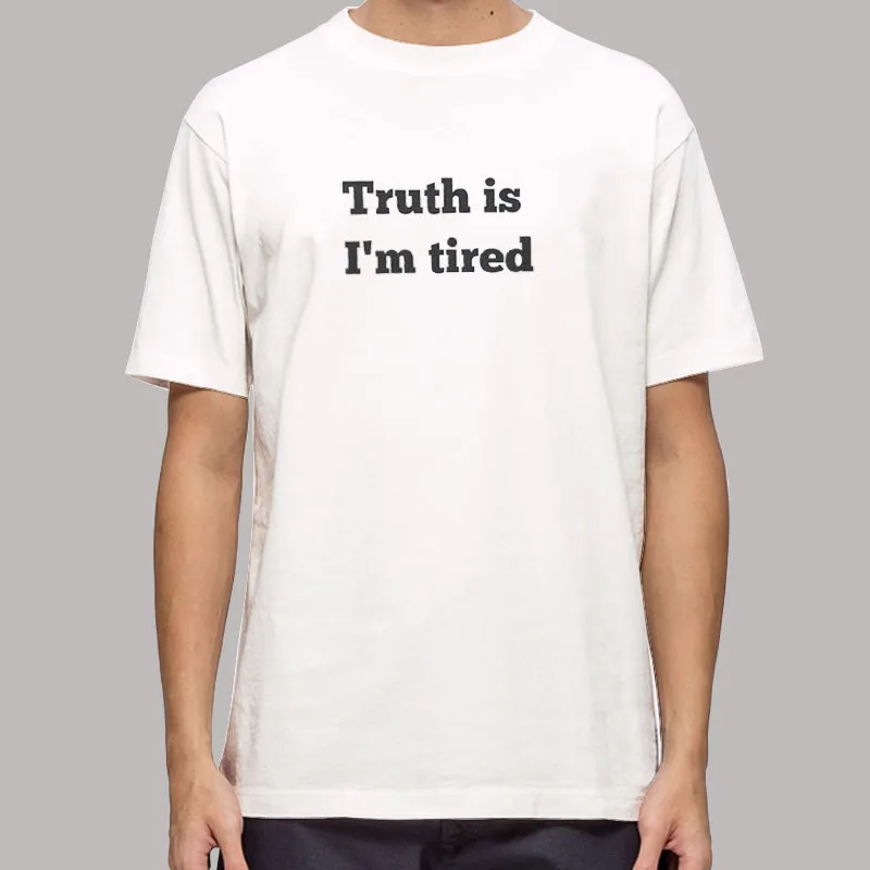 Truth Is Im Tired Funny Shirt