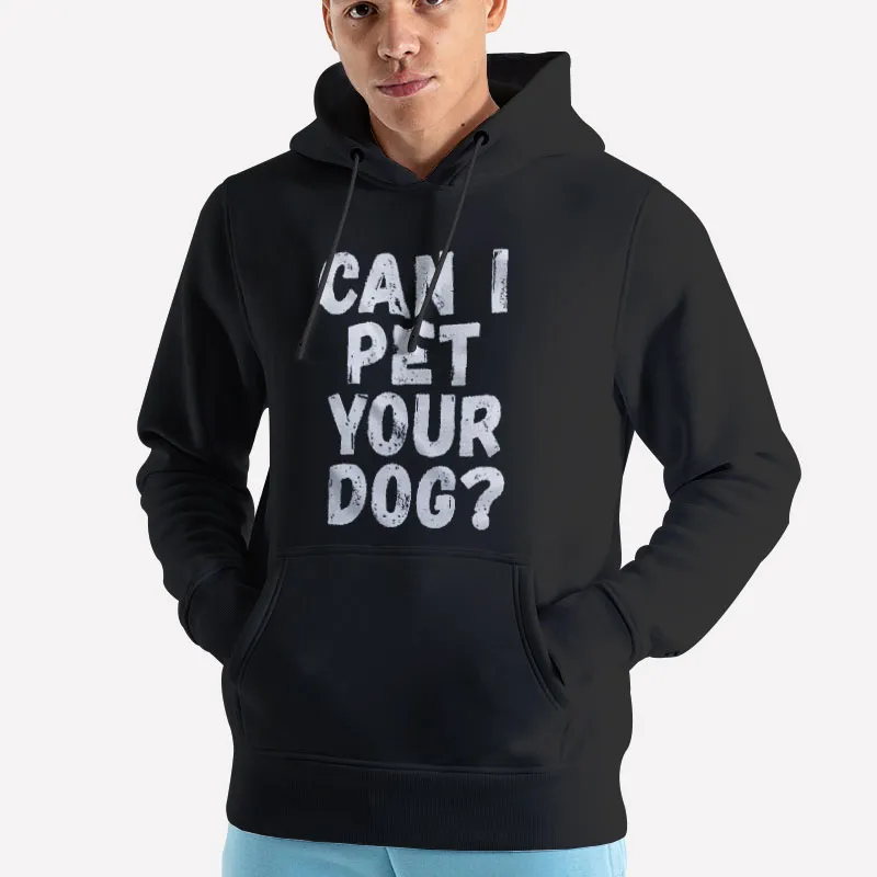 Unisex Hoodie Black Animal Lover Can I Pet Your Dog Shirt