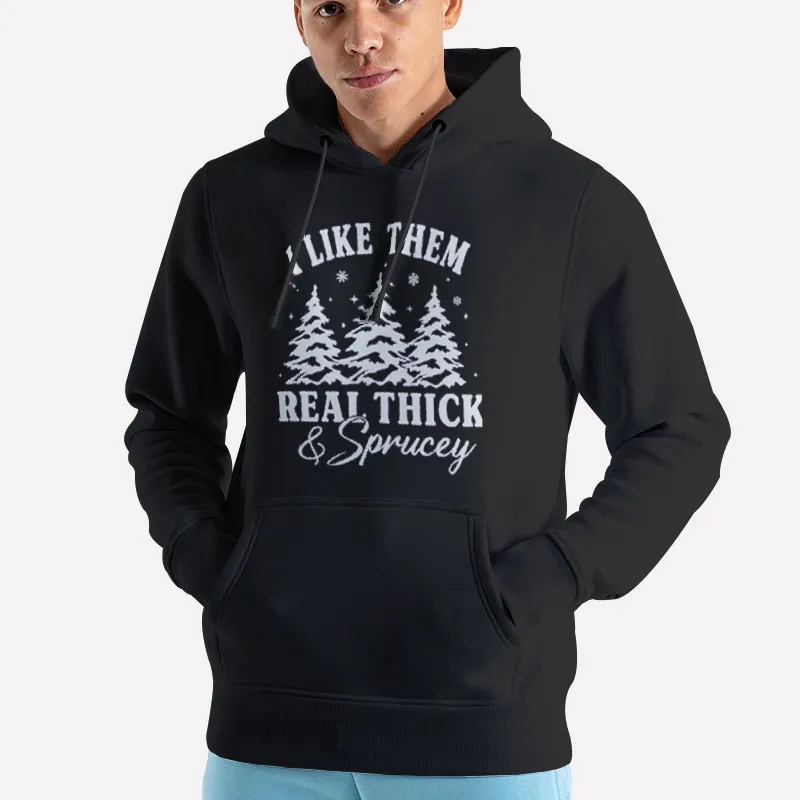 Unisex Hoodie Black Funny Christmas Tree I Like Them Real Thick And Sprucey Shirt