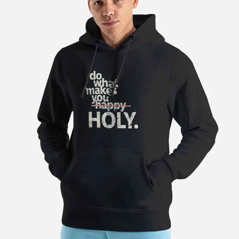 Unisex Hoodie Black Funny Do What Makes You Holy Shirt
