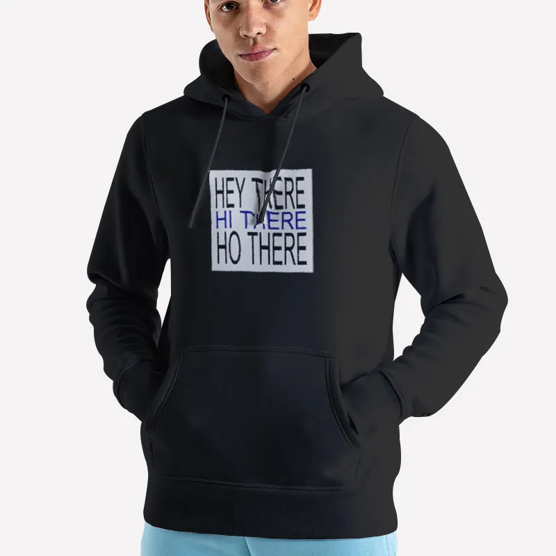 Unisex Hoodie Black Funny Hey There Hi There Ho There Shirt