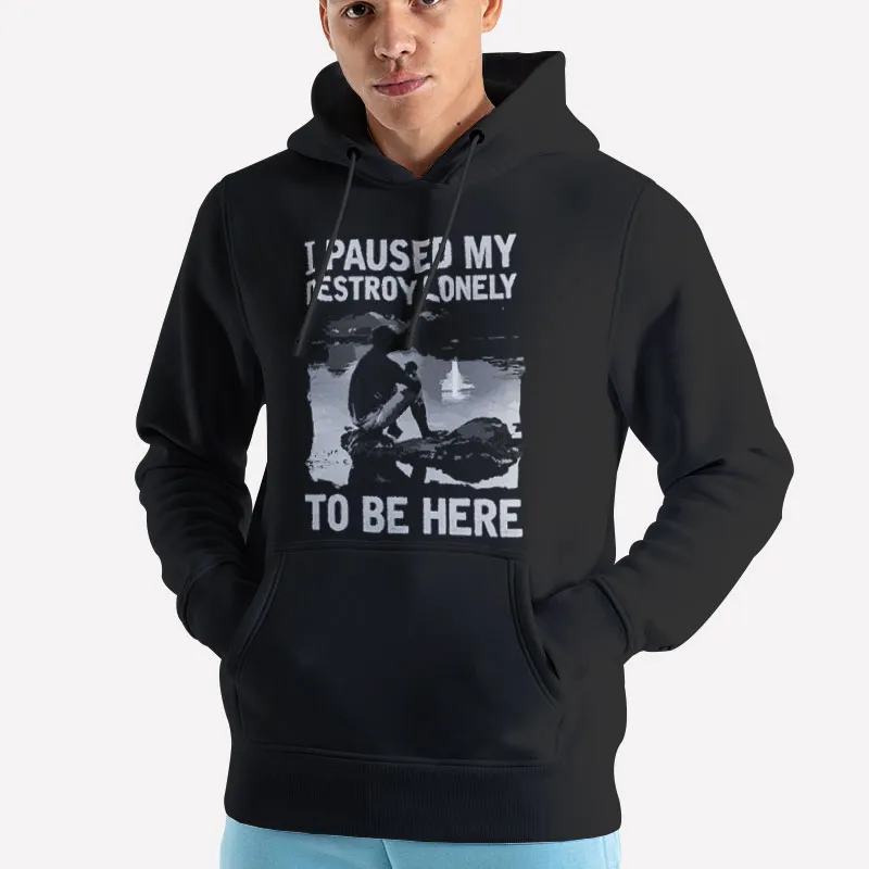 Unisex Hoodie Black Funny I Paused My Destroy Lonely To Be Here Shirt