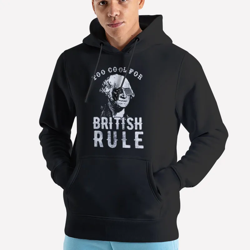 Unisex Hoodie Black Funny Patriotic 4th Of July Too Cool For British Rule Shirt