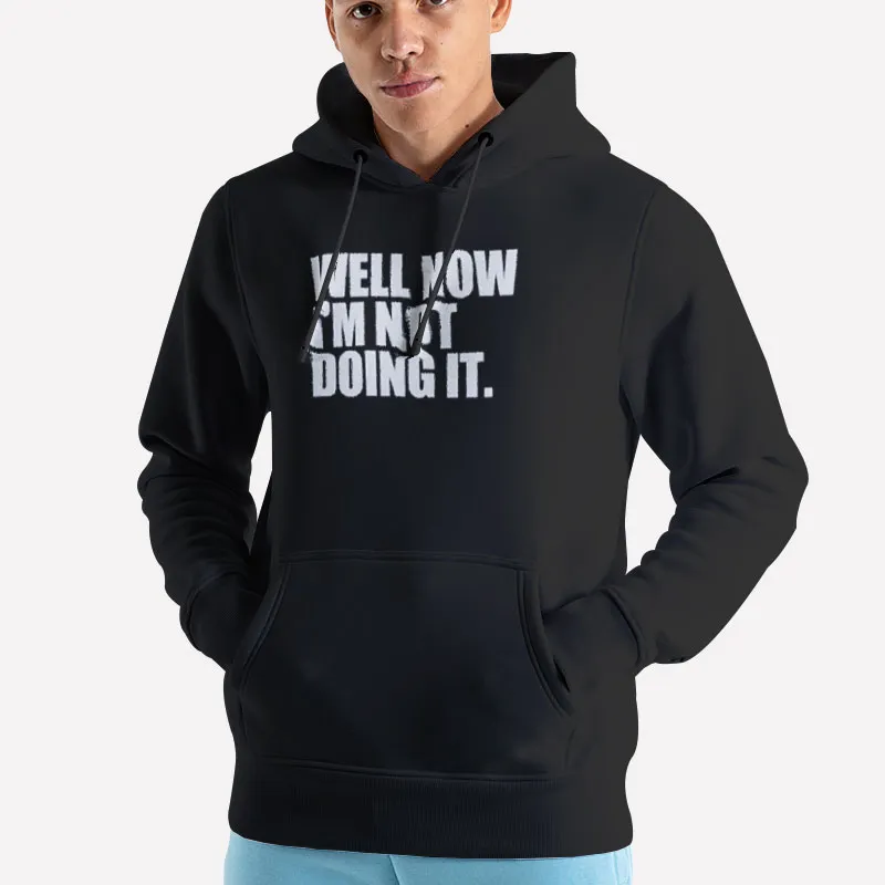 Unisex Hoodie Black Funny Well Now I'm Not Doing It Shirt