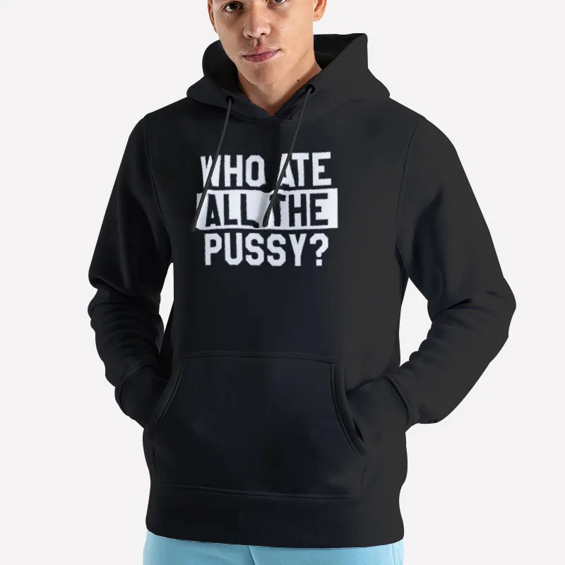 Unisex Hoodie Black Funny Who Ate All The Pussy Shirt