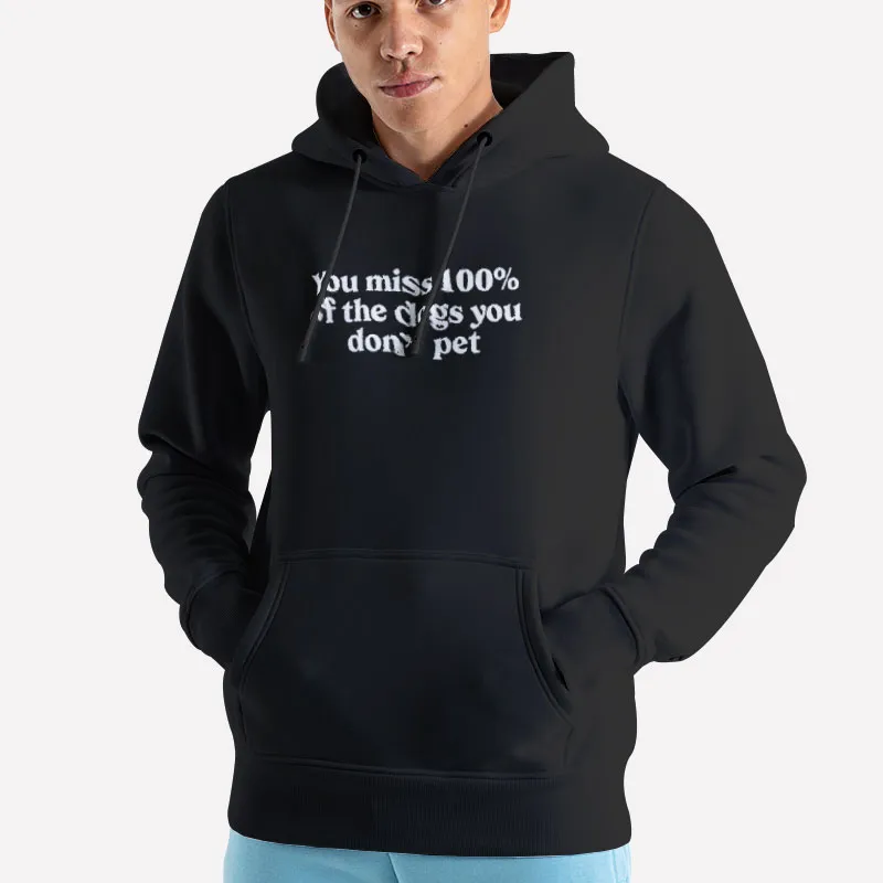 Unisex Hoodie Black Funny You Miss 100 Of The Dogs You Don T Pet Shirt
