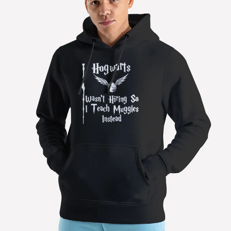 Unisex Hoodie Black Hogwarts Wasn T Hiring So I Teach Muggles Instead Shirt