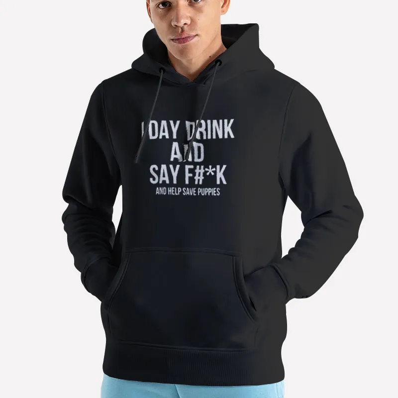 Unisex Hoodie Black I Day Drink And Say Fuck Save Puppies Shirt