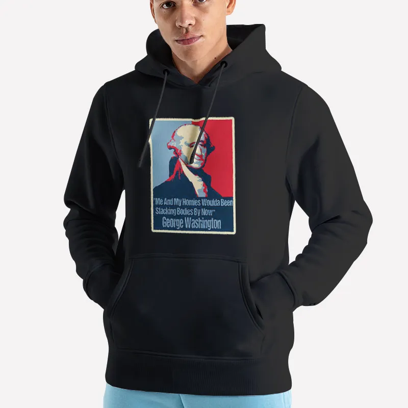 Unisex Hoodie Black Me And My Homies Would Be Stacking Bodies George Washington Shirt