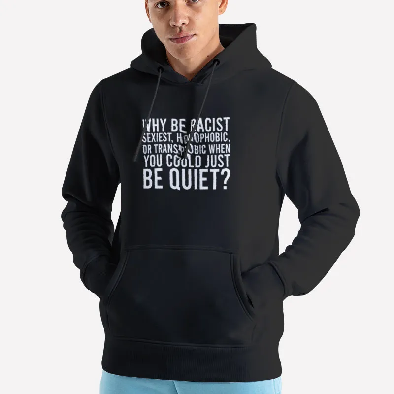 Unisex Hoodie Black Shirt Why Be Racist When You Could Be Just Quiet