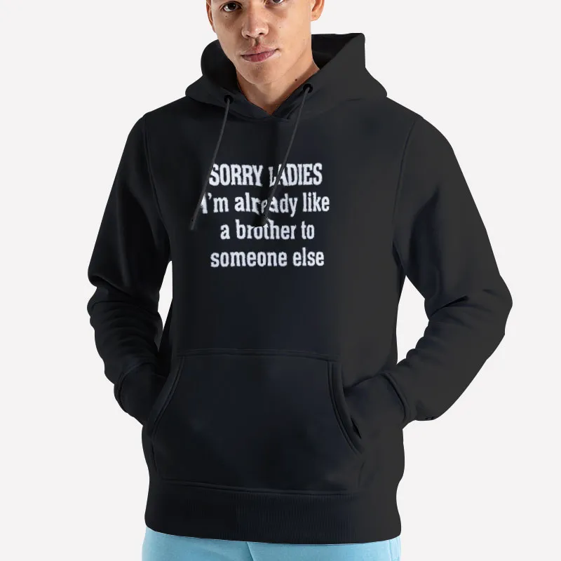 Unisex Hoodie Black Sorry Ladies Im Already Like A Brother To Someone Else Funny Shirt