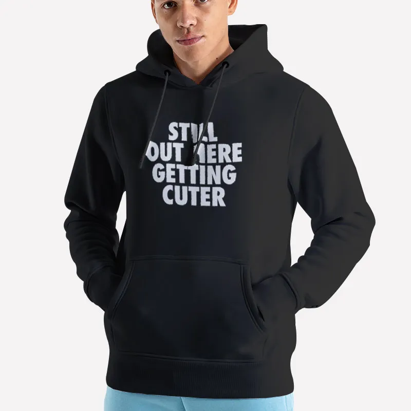 Unisex Hoodie Black Still Out Here Getting Cuter Shirt