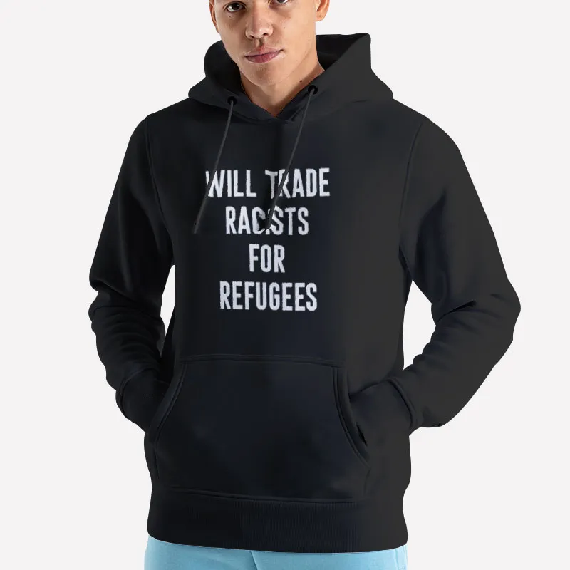 Unisex Hoodie Black Will Trade Racists For Refugee Human Rights Shirt