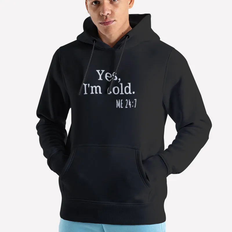 Unisex Hoodie Black Yes I'm Cold 24 7 Meaning Me 24 7 Shirt