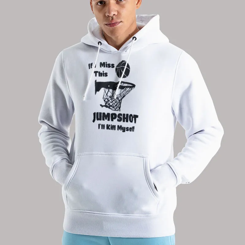 Unisex Hoodie White Funny Basketball If I Miss This Jumpshot Ill Kms Shirt