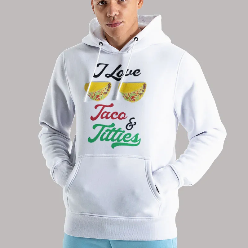 Unisex Hoodie White Funny I Love Tacos And Titties Shirt