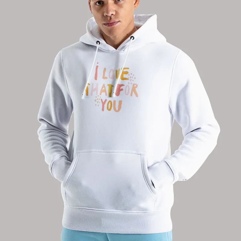 Unisex Hoodie White Funny I Love That For You Shirt
