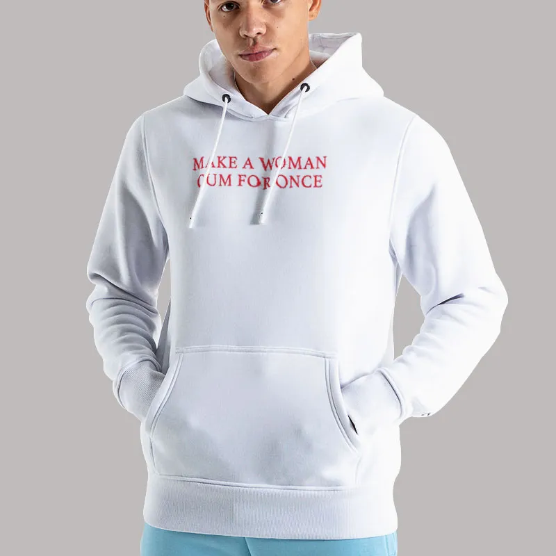 Unisex Hoodie White Funny Make A Woman Cum For Once Shirt