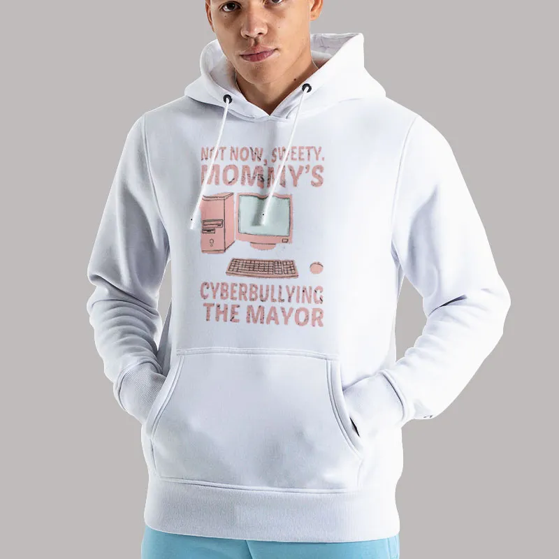 Unisex Hoodie White Funny Not Now Sweety Mommy's Cyberbullying The Mayor Shirt