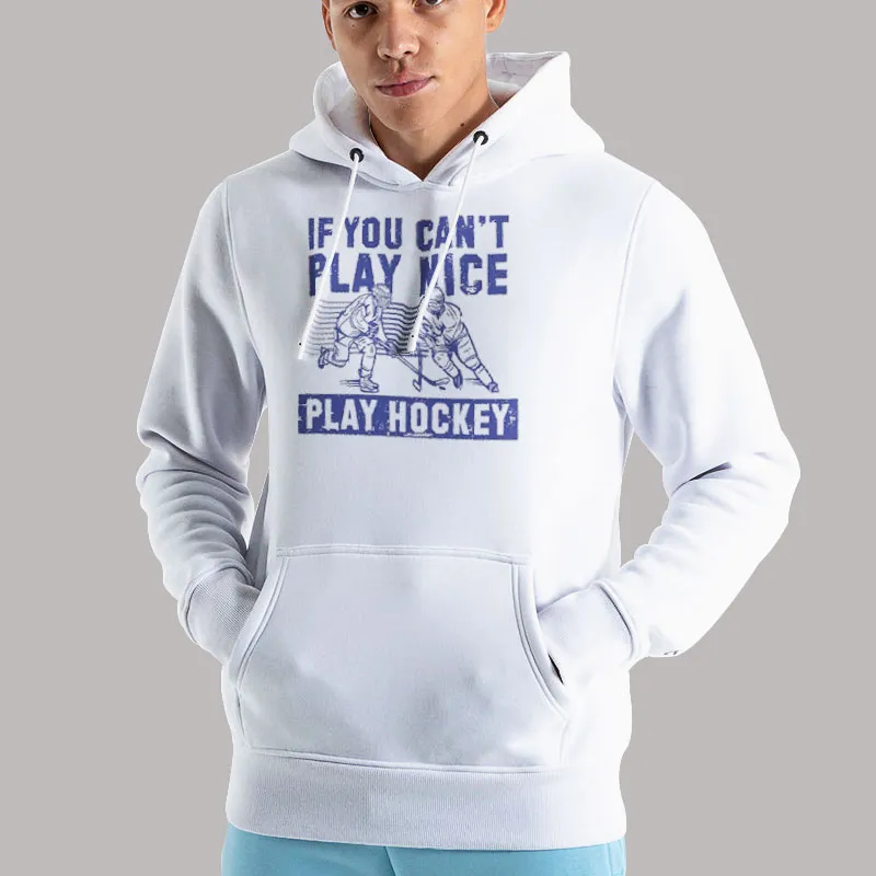 Unisex Hoodie White Funny If You Can't Play Nice Play Hockey Shirt